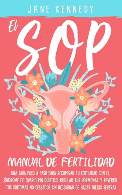 El SOP - Manual De Fertilidad: Una guía paso a paso para recuperar tu fertilidad con el síndrome de ovario poliquístico. Regular tus hermonas y revir - Paperback