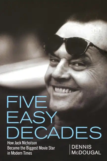 Five Easy Decades: How Jack Nicholson Became the Biggest Movie Star in Modern Times - Hardcover