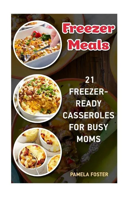 Freezer Meals: 21 Freezer-Ready Casseroles For Busy Moms: (Freezing meals recipes, Crockpot, Frozen Diet Meals, Easy Freezing Meals, - Paperback