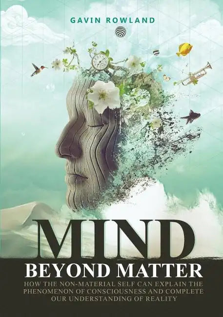 Mind Beyond Matter: How the non-material self can explain the phenomenon of consciousness and complete our understanding of reality. - Paperback