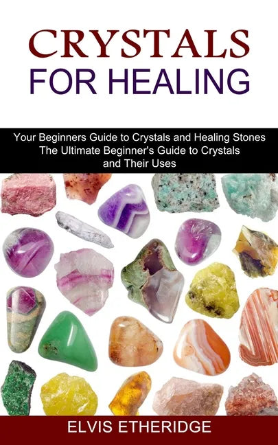 Crystals for Healing: Your Beginners Guide to Crystals and Healing Stones (The Ultimate Beginner's Guide to Crystals and Their Uses) - Paperback