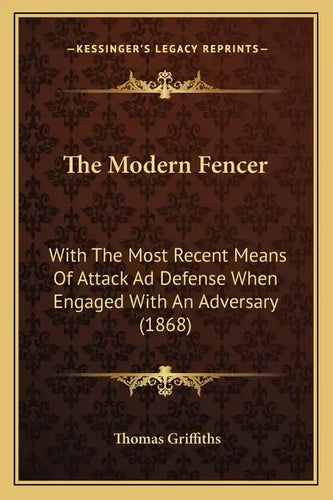 The Modern Fencer: With The Most Recent Means Of Attack Ad Defense When Engaged With An Adversary (1868) - Paperback