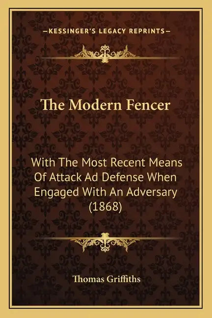 The Modern Fencer: With The Most Recent Means Of Attack Ad Defense When Engaged With An Adversary (1868) - Paperback