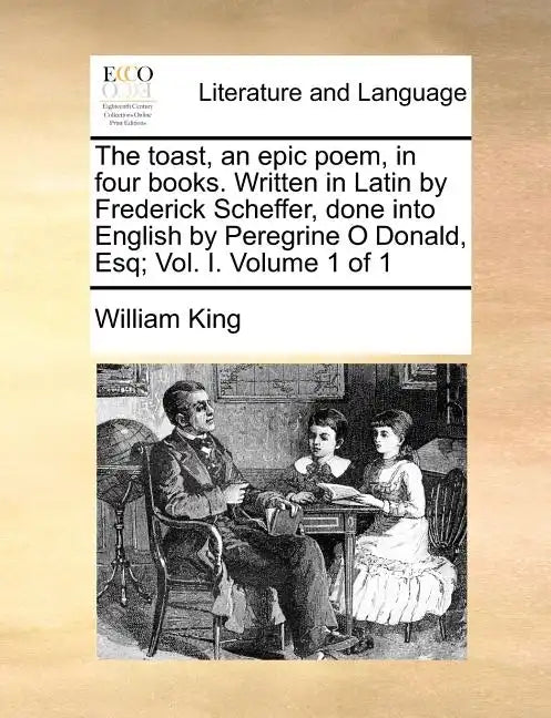 The Toast, an Epic Poem, in Four Books. Written in Latin by Frederick Scheffer, Done Into English by Peregrine O Donald, Esq; Vol. I. Volume 1 of 1 - Paperback