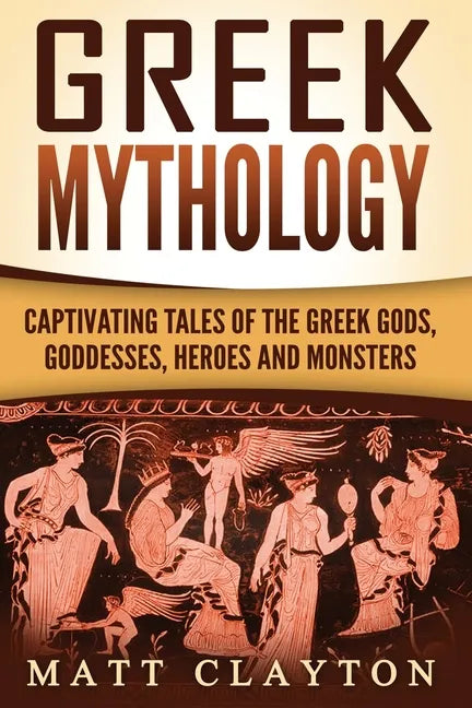 Greek Mythology: Captivating Tales of the Greek Gods, Goddesses, Heroes and Monsters - Paperback