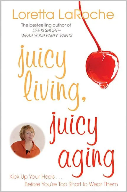 Juicy Living, Juicy Aging: Kick Up Your Heels Before You're Too Short to Wear Them - Paperback