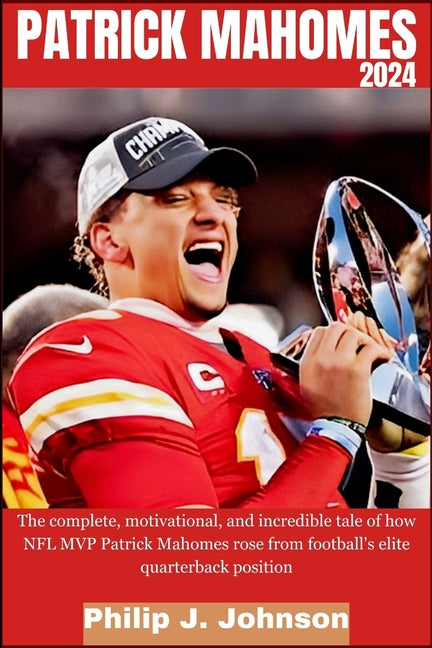 Patrick Mahomes 2024: The complete, motivational, and incredible tale of how NFL MVP Patrick Mahomes rose from Football's elite quarterback position - Paperback