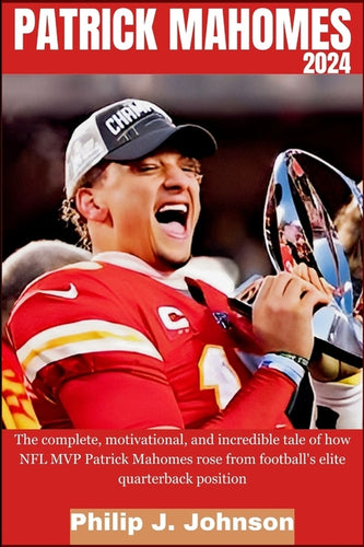 Patrick Mahomes 2024: The complete, motivational, and incredible tale of how NFL MVP Patrick Mahomes rose from Football's elite quarterback position - Paperback