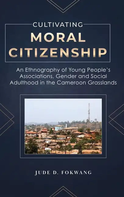 Cultivating Moral Citizenship: An Ethnography of Young People's Associations, Gender, and Social Adulthood in the Cameroon Grasslands - Hardcover