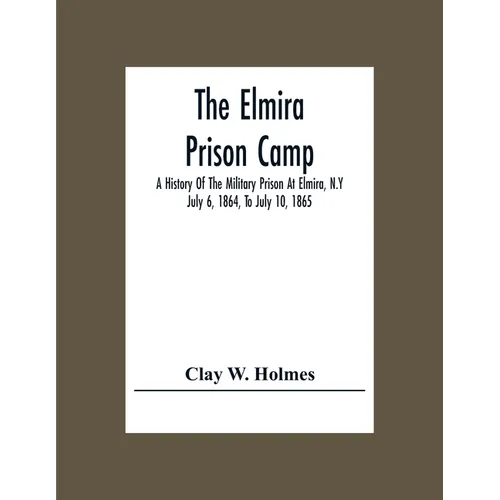The Elmira Prison Camp; A History Of The Military Prison At Elmira, N.Y July 6, 1864, To July 10, 1865 - Paperback