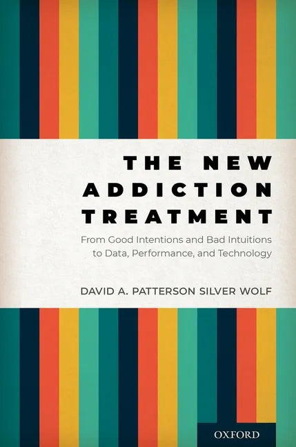 The New Addiction Treatment: From Good Intentions and Bad Intuitions to Data, Performance, and Technology - Hardcover