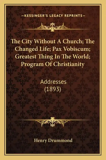 The City Without a Church; The Changed Life; Pax Vobiscum; Greatest Thing in the World; Program of Christianity: Addresses (1893) - Paperback