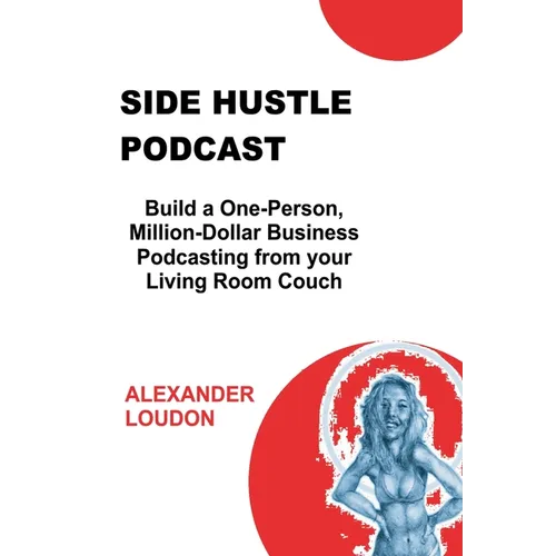 Side Hustle Podcast: Build a One-Person, Million-Dollar Business Podcasting from your Living Room Couch - Paperback