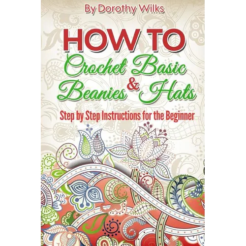 Crochet: How to Crochet Basic Beanies and Hats with Step by Step Instructions for the Beginner - Paperback