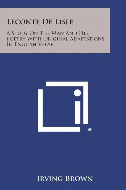 Leconte De Lisle: A Study On The Man And His Poetry With Original Adaptations In English Verse - Paperback