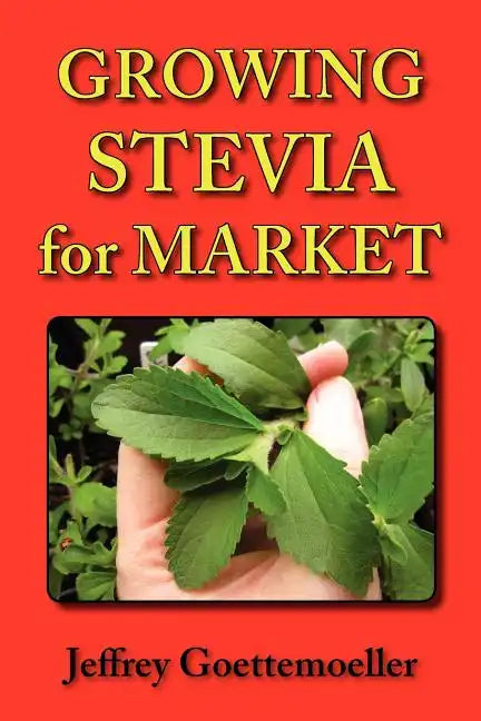 Growing Stevia for Market: Farm, Garden, and Nursery Cultivation of the Sweet Herb, Stevia Rebaudiana - Paperback