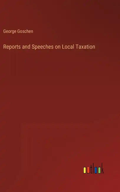 Reports and Speeches on Local Taxation - Hardcover
