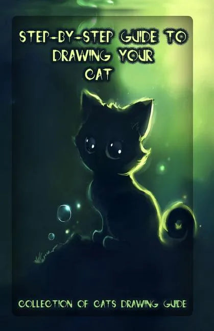Step-By-Step Guide to Drawing Your Cat: Collection of Cats Drawing Guide - Paperback