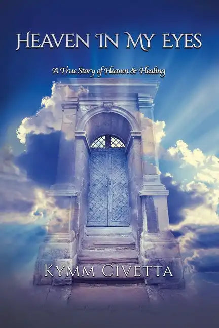 Heaven in My Eyes: A True Story of Heaven and Healing - Paperback