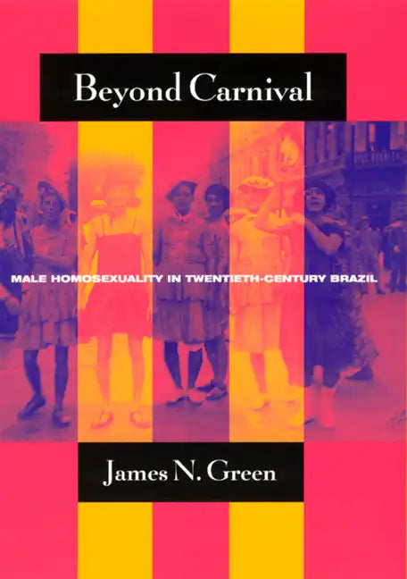 Beyond Carnival: Male Homosexuality in Twentieth-Century Brazil - Paperback