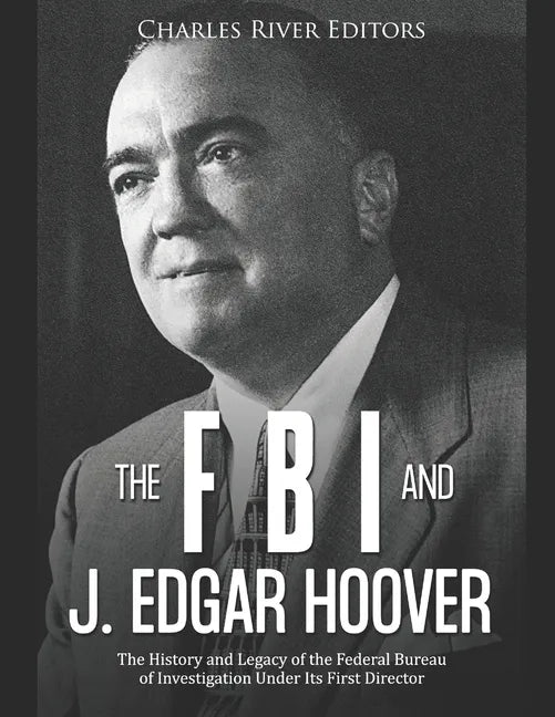 The FBI and J. Edgar Hoover: The History and Legacy of the Federal Bureau of Investigation Under Its First Director - Paperback