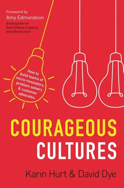 Courageous Cultures: How to Build Teams of Micro-Innovators, Problem Solvers, and Customer Advocates - Paperback