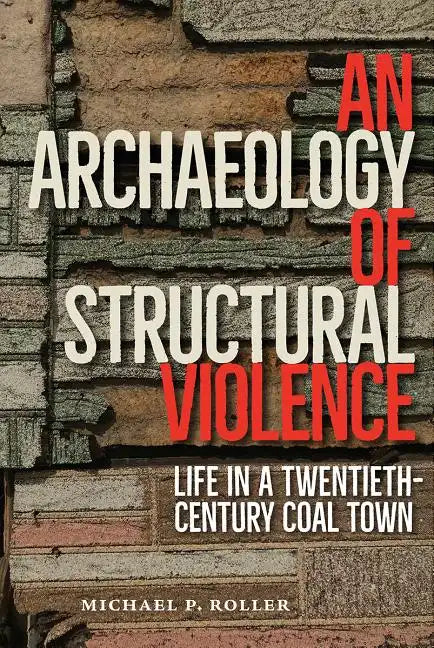 An Archaeology of Structural Violence: Life in a Twentieth-Century Coal Town - Hardcover