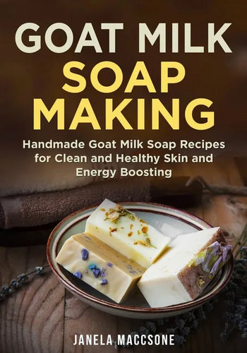 Goat Milk Soap Making: Handmade Goat Milk Soap Recipes for Clean and Healthy Skin and Energy Boosting - Paperback