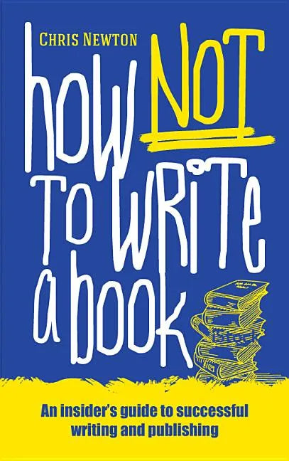 How Not To Write A Book: An insider's guide to successful writing and publishing for beginners - Paperback