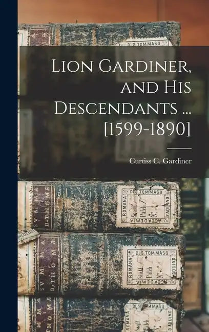 Lion Gardiner, and his Descendants ... [1599-1890] - Hardcover