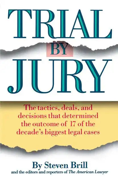 Trial by Jury: The Tactics, Deals, and Decisions That Determined the Outcome of 17 of the Decade's Biggest Legal Cases - Paperback