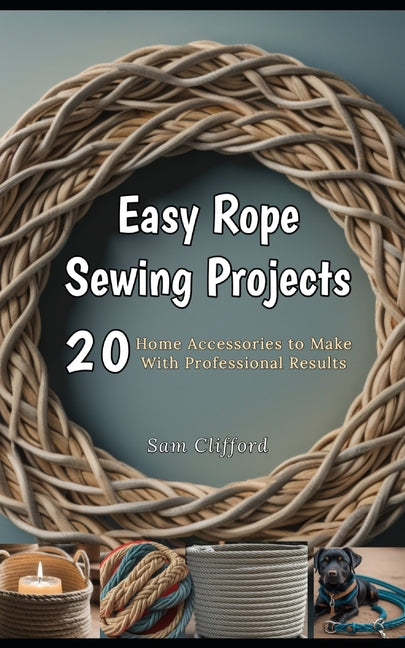 Easy Rope Sewing Projects: 20 Home Accessories to Make With Professional Results - Paperback