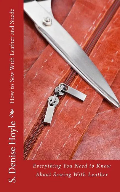 How to Sew With Leather and Suede: Everything You Need to Know About Sewing With Leather - Paperback