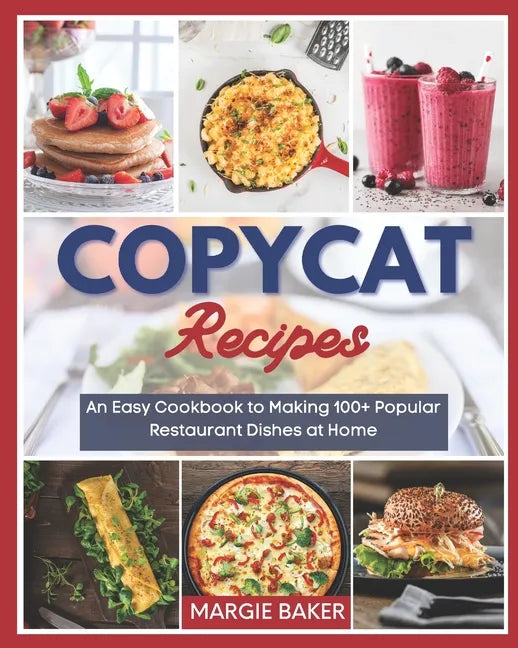 Copycat Recipes: An Easy Cookbook to Making 100+ Popular Restaurant Dishes at Home - Paperback
