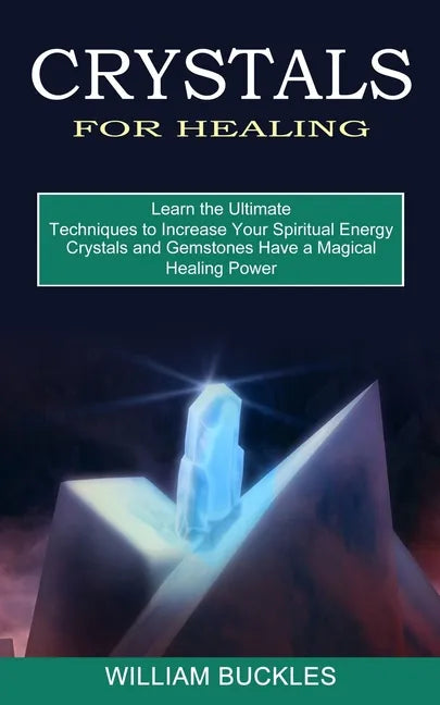 Crystals for Healing: Crystals and Gemstones Have a Magical Healing Power (Learn the Ultimate Techniques to Increase Your Spiritual Energy) - Paperback