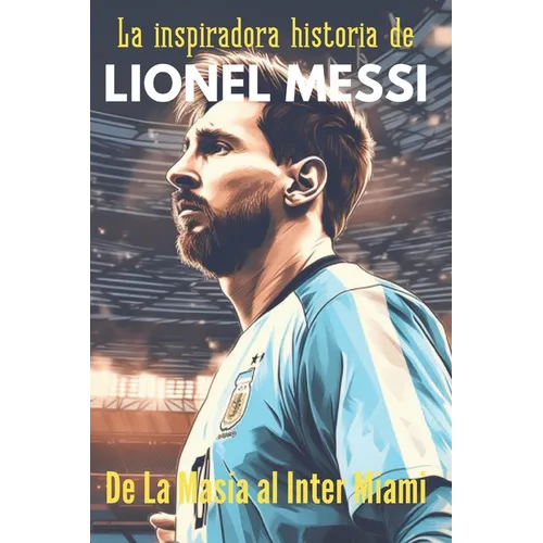 La inspiradora historia de Lionel Messi, De La Masía al Inter de Miami: Historias de fútbol para jóvenes deportistas - Paperback