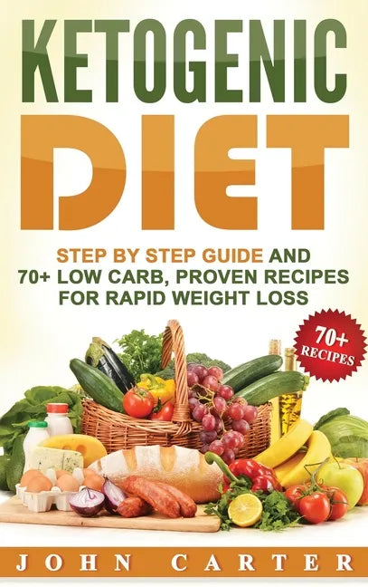 Ketogenic Diet: Step By Step Guide And 70+ Low Carb, Proven Recipes For Rapid Weight Loss - Hardcover