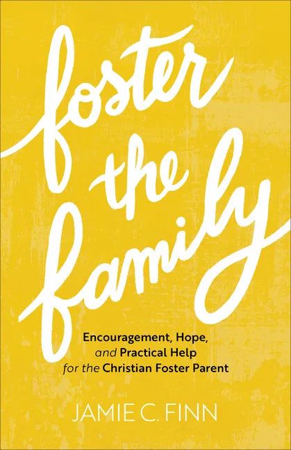 Foster the Family: Encouragement, Hope, and Practical Help for the Christian Foster Parent - Paperback