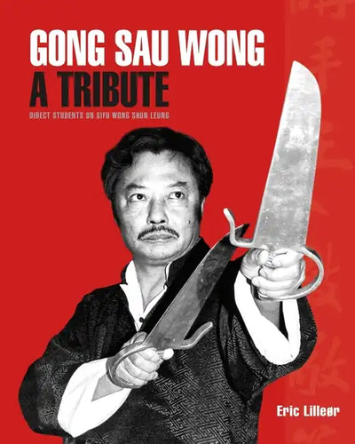 Gong Sau Wong: A Tribute: Direct Students on Sifu Wong Shun Leung: Get a Unique Insight Into the Life and Legacy of a Martial Arts Legend - Paperback