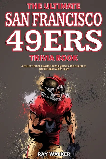 The Ultimate San Francisco 49ers Trivia Book: A Collection of Amazing Trivia Quizzes and Fun Facts for Die-Hard 49ers Fans! - Paperback