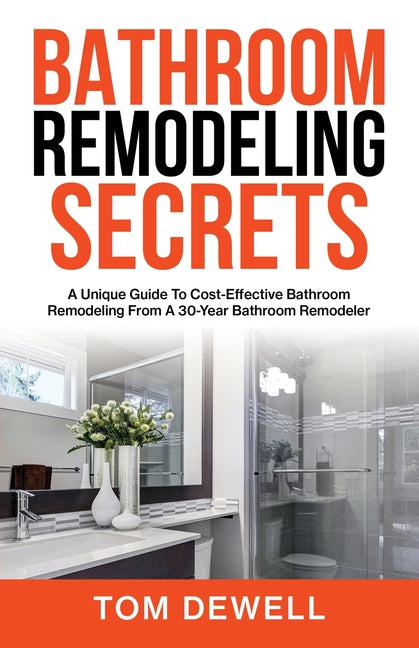 Bathroom Remodeling Secrets: A Unique Guide To Cost-Effective Bathroom Remodeling From A 30-Year Bathroom Remodeler - Paperback