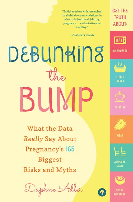 Debunking the Bump: What the Data Really Says about Pregnancy's 165 Biggest Risks and Myths - Paperback