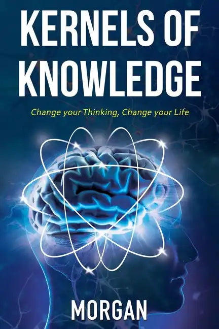 Kernels of Knowledge: Change Your Thinking, Change Your Life - Paperback