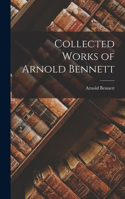 Collected Works of Arnold Bennett - Hardcover