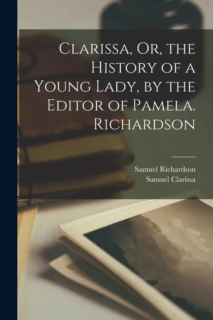 Clarissa, Or, the History of a Young Lady, by the Editor of Pamela. Richardson - Paperback