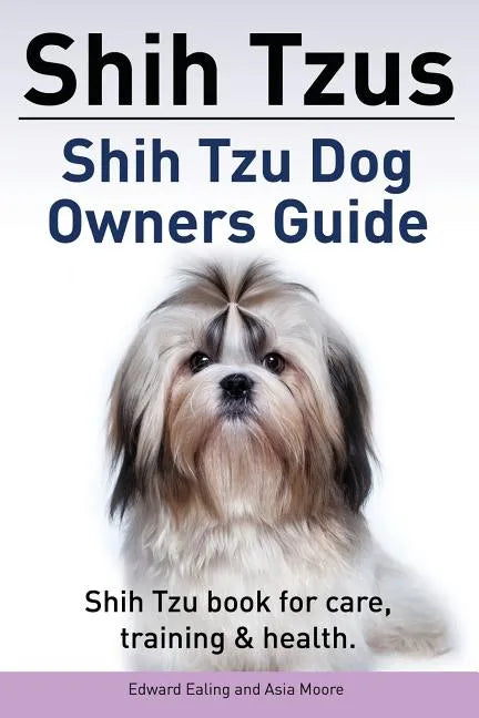 Shih Tzus Shih Tzu dog owners guide. Shih Tzu book for care, training & health. - Paperback