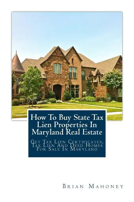 How To Buy State Tax Lien Properties In Maryland Real Estate: Get Tax Lien Certificates, Tax Lien And Deed Homes For Sale In Maryland - Paperback