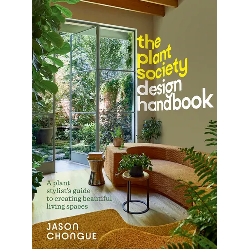 The Plant Society Design Handbook: A Plant Stylist's Guide to Creating Beautiful Living Spaces: With 40 Step-By-Step Projects for Indoors and Out - Hardcover