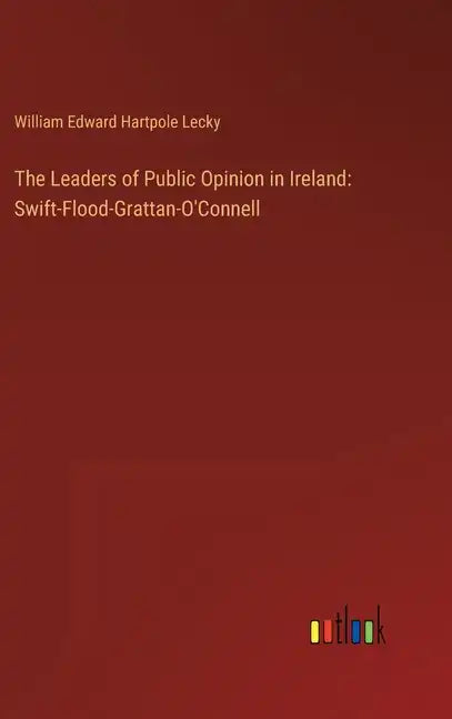 The Leaders of Public Opinion in Ireland: Swift-Flood-Grattan-O'Connell - Hardcover