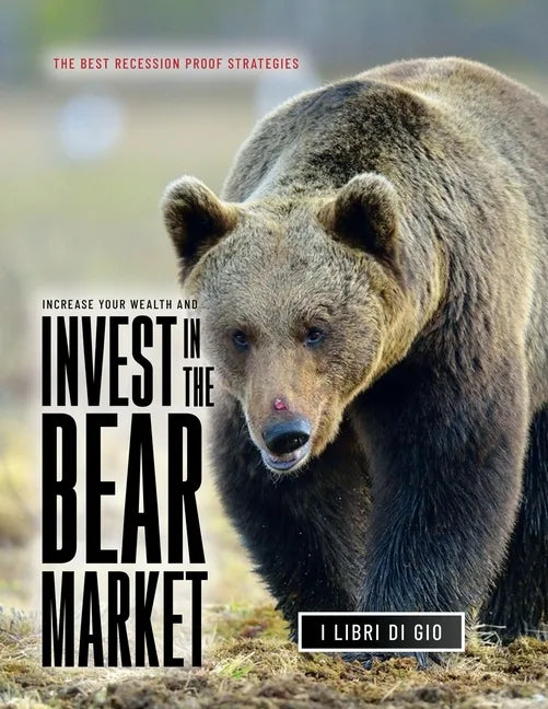 Increase Your Wealth and Invest in the Bear Market: The Best Recession Proof Strategies - Paperback